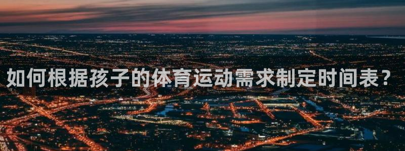 抖球体育直播：如何根据孩子的体育运动需求制定时间表？