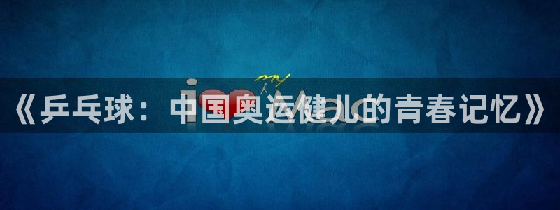 抖球体育：《乒乓球：中国奥运健儿的青春记忆》
