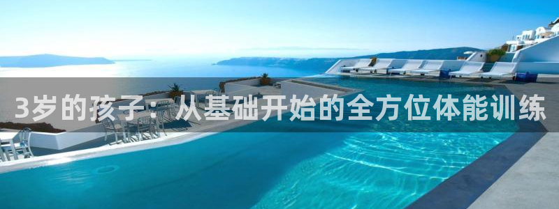 抖球体育直播：3岁的孩子：从基础开始的全方位体能训练