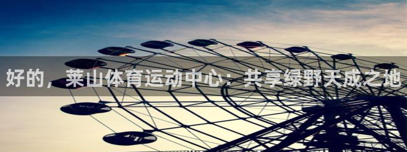 抖球体育app手机版免费：好的，莱山体育运动中心：共享绿野天成之地